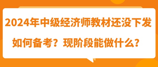 2024年中級經(jīng)濟(jì)師教材還沒下發(fā)如何備考？現(xiàn)階段能做什么？