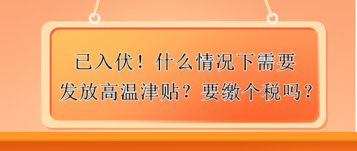 已入伏！什么情況下需要發(fā)放高溫津貼？要繳個稅嗎？