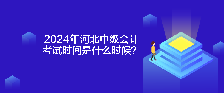 2024年河北中級會計考試時間是什么時候？