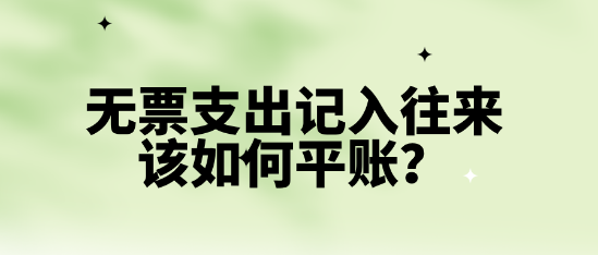 無票支出記入往來該如何平賬？