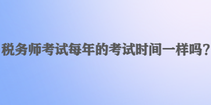 稅務師考試每年的考試時間一樣嗎？