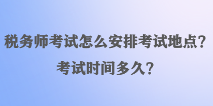 稅務(wù)師考試怎么安排考試地點？考試時間多久？