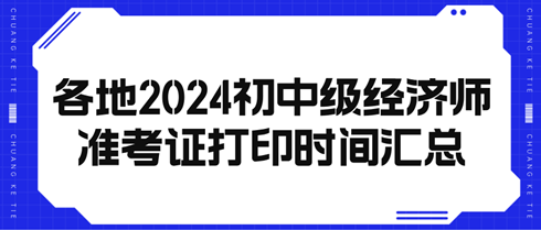 各地20234初中級經(jīng)濟(jì)師準(zhǔn)考證打印時間