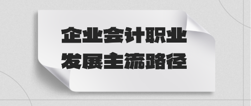 一文了解：企業(yè)會計職業(yè)發(fā)展主流路徑