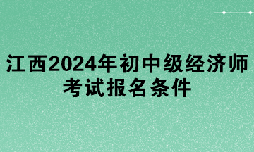 江西2024年初中級經(jīng)濟(jì)師考試報(bào)名條件