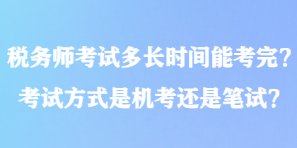 稅務(wù)師考試多長時間能考完？考試方式是機考還是筆試？