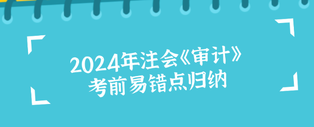 2024年注會《審計》考前易錯點歸納！沖刺必看