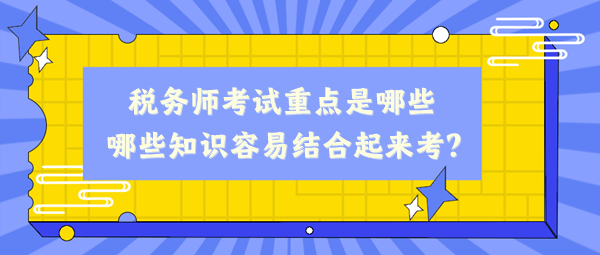 稅務師考試重點是哪些、哪些知識容易結合起來考？