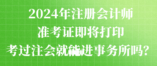 2024年注冊(cè)會(huì)計(jì)師準(zhǔn)考證即將打印 考過(guò)注會(huì)就能進(jìn)事務(wù)所嗎？