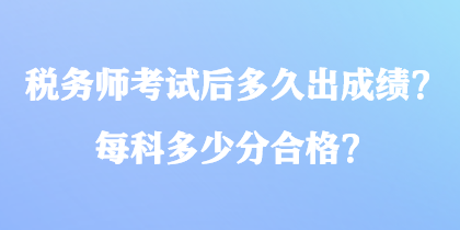 稅務(wù)師考試后多久出成績？每科多少分合格？