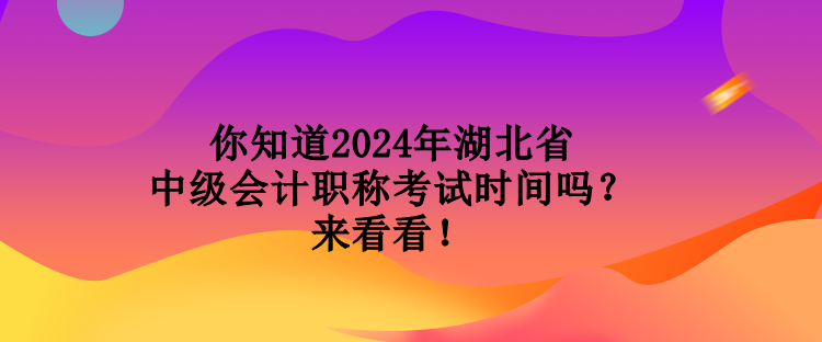 你知道2024年湖北省中級(jí)會(huì)計(jì)職稱考試時(shí)間嗎？來(lái)看看！