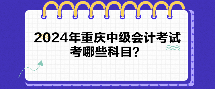 2024年重慶中級(jí)會(huì)計(jì)考試考哪些科目？