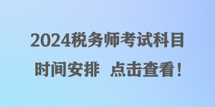 2024稅務(wù)師考試科目時(shí)間安排 點(diǎn)擊查看！