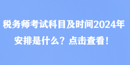 稅務(wù)師考試科目及時(shí)間2024年安排是什么？點(diǎn)擊查看！