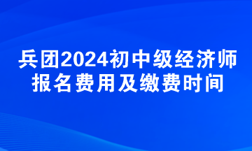 新疆兵團(tuán)2024初中級(jí)經(jīng)濟(jì)師報(bào)名費(fèi)用及繳費(fèi)時(shí)間