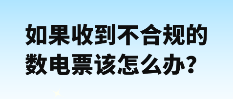 如果收到不合規(guī)數(shù)電票該怎么辦？