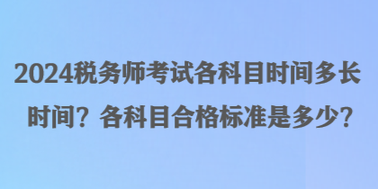 2024稅務(wù)師考試各科目時(shí)間多長(zhǎng)時(shí)間？各科目合格標(biāo)準(zhǔn)是多少？