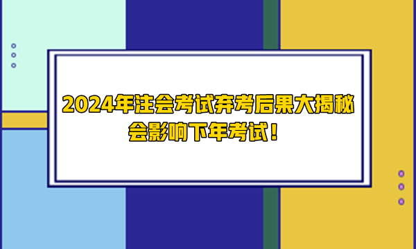 2024年注會(huì)考試棄考后果大揭秘 會(huì)影響下年考試！