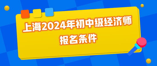 上海2024年初中級(jí)經(jīng)濟(jì)師報(bào)名條件