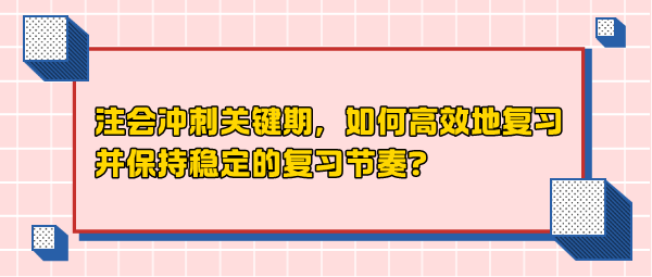 注會沖刺關(guān)鍵期，如何高效地復(fù)習(xí)并保持穩(wěn)定的復(fù)習(xí)節(jié)奏？