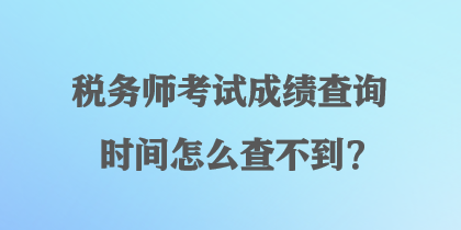 稅務(wù)師考試成績(jī)查詢時(shí)間怎么查不到？