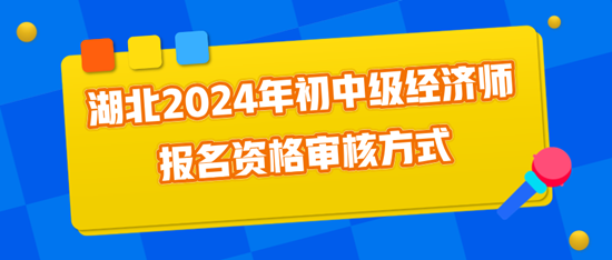 湖北2024年初中級經(jīng)濟師報名資格審核方式