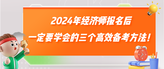 2024年經(jīng)濟(jì)師報(bào)名后一定要學(xué)會(huì)的三個(gè)高效備考方法！