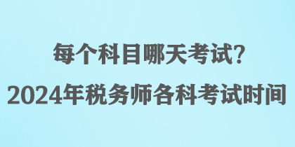 每個科目哪天考試？2024年稅務(wù)師各科考試時間