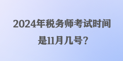 2024年稅務(wù)師考試時(shí)間是11月幾號(hào)？