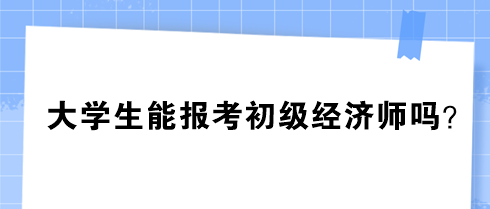 大學(xué)生能報(bào)考初級(jí)經(jīng)濟(jì)師嗎？