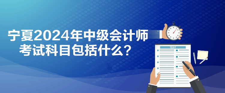 寧夏2024年中級(jí)會(huì)計(jì)師考試科目包括什么？