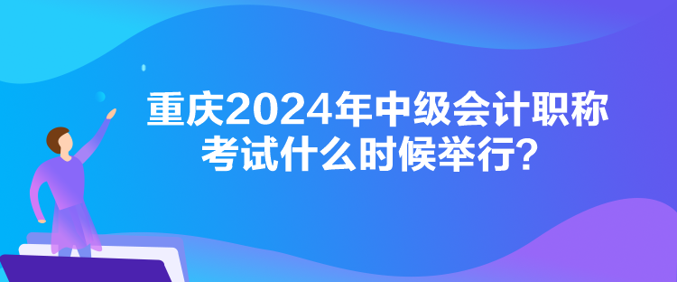 重慶2024年中級會計職稱考試什么時候舉行？