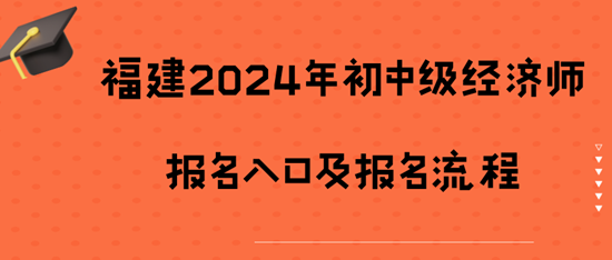 福建2024年初中級經(jīng)濟(jì)師報名入口及報名流程