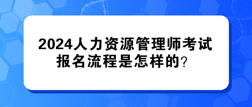 2024年人力資源管理師考試的報名流程是怎樣的？