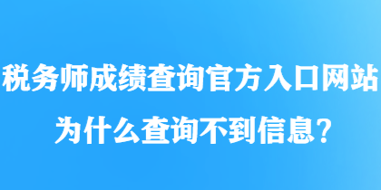 稅務(wù)師成績查詢官方入口網(wǎng)站為什么查詢不到信息？