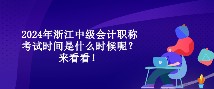 2024年浙江中級(jí)會(huì)計(jì)職稱(chēng)考試時(shí)間是什么時(shí)候呢？來(lái)看看！