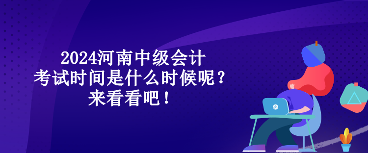 2024河南中級(jí)會(huì)計(jì)考試時(shí)間是什么時(shí)候呢？來看看吧！