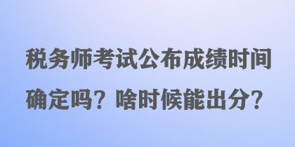 稅務(wù)師考試公布成績時間確定嗎？啥時候能出分？