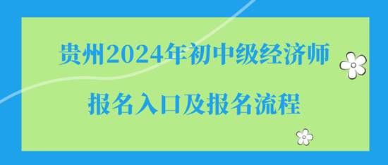 貴州2024年初中級經(jīng)濟(jì)師報名入口及報名流程