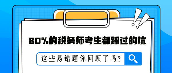 80%的稅務(wù)師考生都踩過的坑 這些易錯(cuò)題你回顧了嗎？