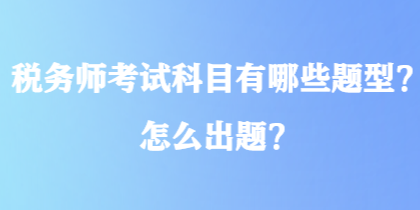 稅務(wù)師考試科目有哪些題型？怎么出題？