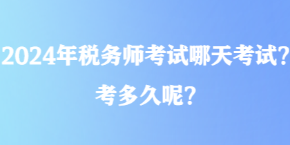 2024年稅務(wù)師考試哪天考試？考多久呢？