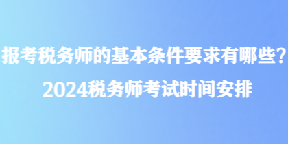 報考稅務師的基本條件要求有哪些？2024稅務師考試時間安排