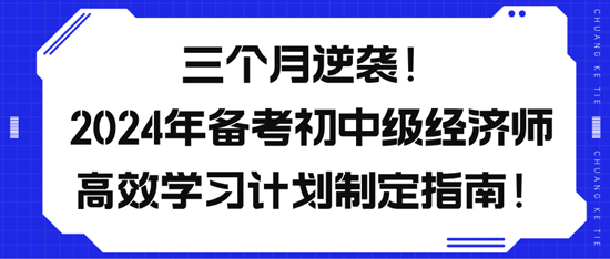 三個(gè)月逆襲！2024年備考初中級(jí)經(jīng)濟(jì)師高效學(xué)習(xí)計(jì)劃制定指南！