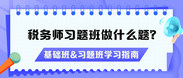 稅務(wù)師習(xí)題班做什么題？沒聽基礎(chǔ)班能直接聽習(xí)題班嗎？