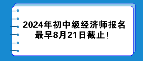 2024年初中級(jí)經(jīng)濟(jì)師報(bào)名最早8月21日截止！