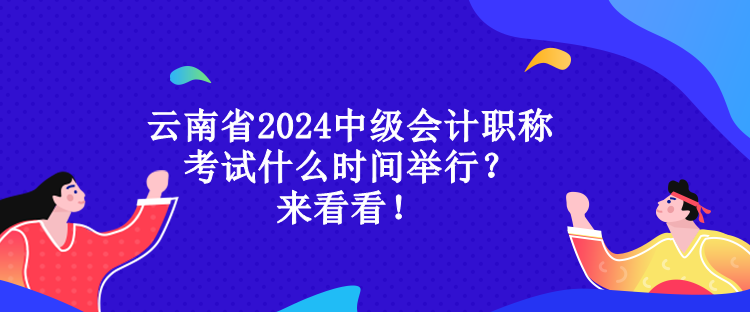 云南省2024中級會計(jì)職稱考試什么時(shí)間舉行？來看看！