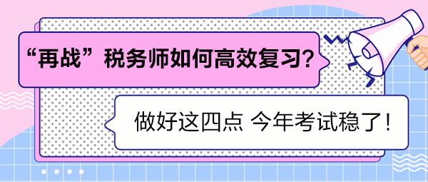 “再戰(zhàn)”稅務(wù)師如何高效復(fù)習(xí)？做好這四點(diǎn) 考試穩(wěn)了！