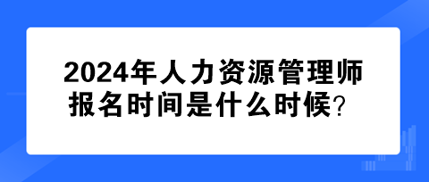 2024年人力資源管理師報名時間是什么時候？