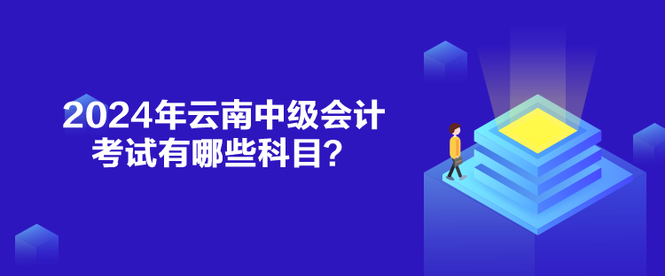 2024年云南中級會計考試有哪些科目？